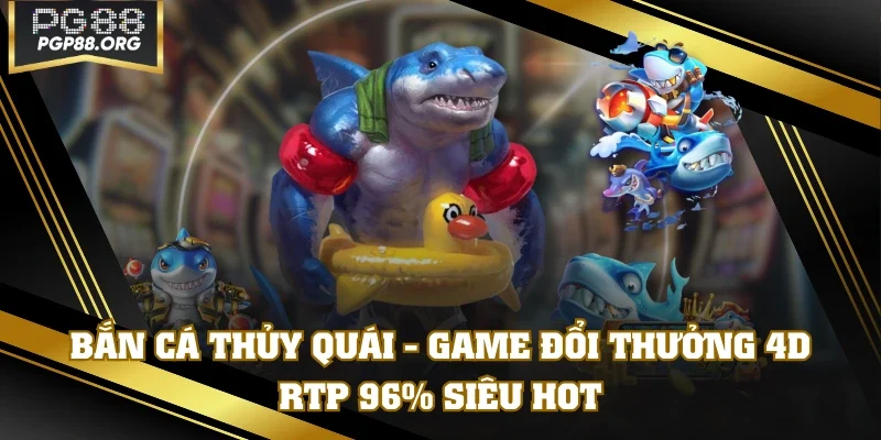 Bắn Cá Thủy Quái - Game Đổi Thưởng 4D RTP 96% Siêu HOT
