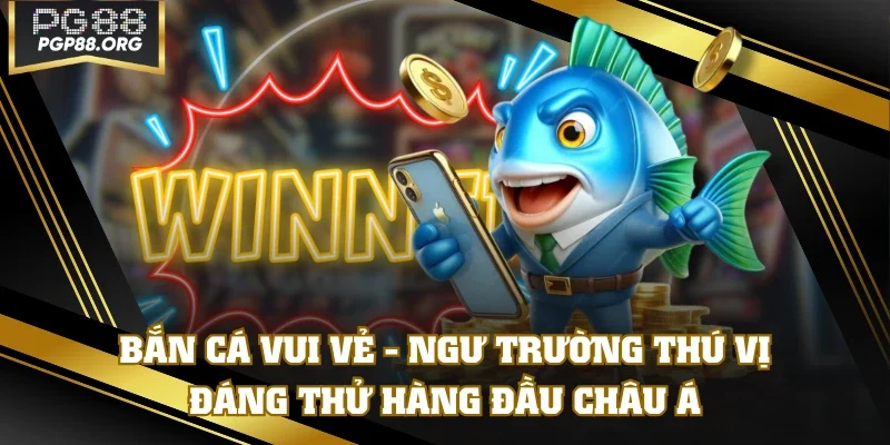 Bắn Cá Vui Vẻ - Ngư Trường Thú Vị Đáng Thử Hàng Đầu Châu Á