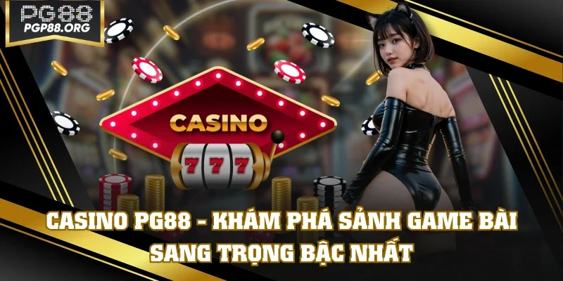 Casino PG88 - Khám Phá Sảnh Game Bài Sang Trọng Bậc Nhất