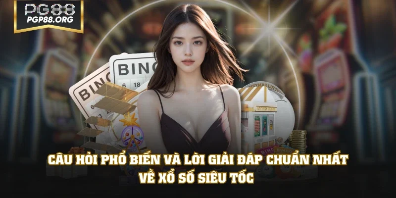 Câu hỏi phổ biến và lời giải đáp chuẩn nhất về xổ số siêu tốc 