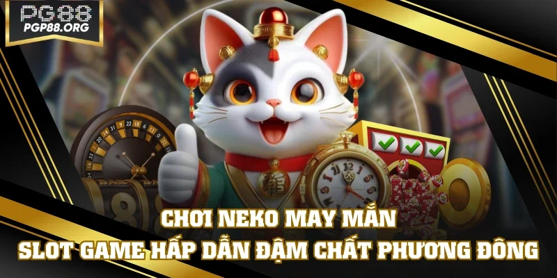 Chơi Neko May Mắn - Slot Game Hấp Dẫn Đậm Chất Phương Đông