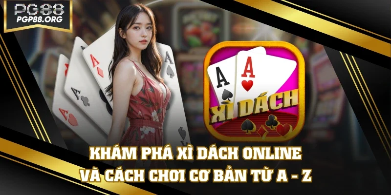 Khám Phá Xì Dách Online Và Cách Chơi Cơ Bản Từ A - Z