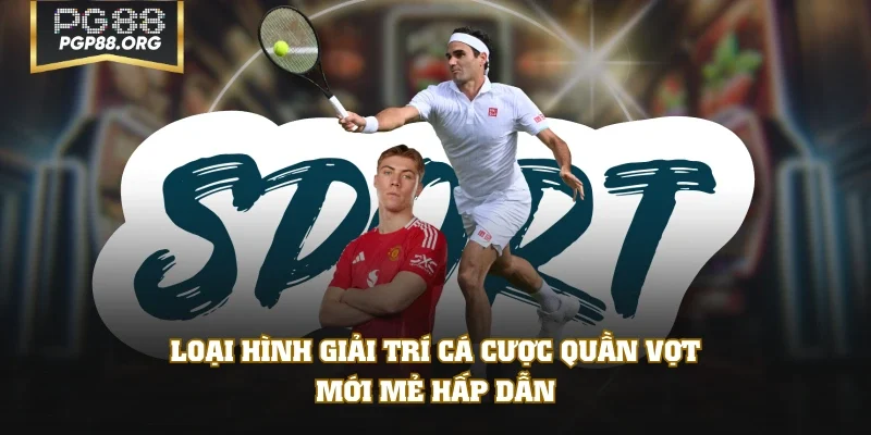 Loại hình giải trí cá cược quần vợt mới mẻ hấp dẫn