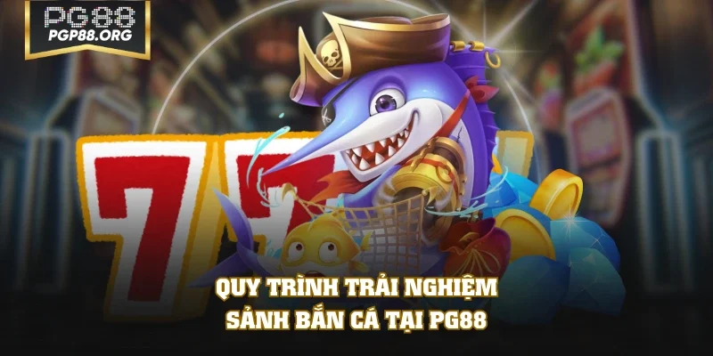 Quy trình trải nghiệm sảnh bắn cá tại PG88