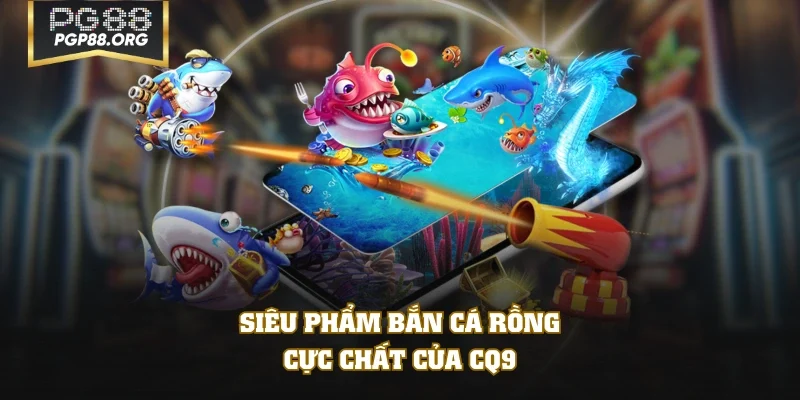 Siêu phẩm Bắn Cá Rồng cực chất của CQ9