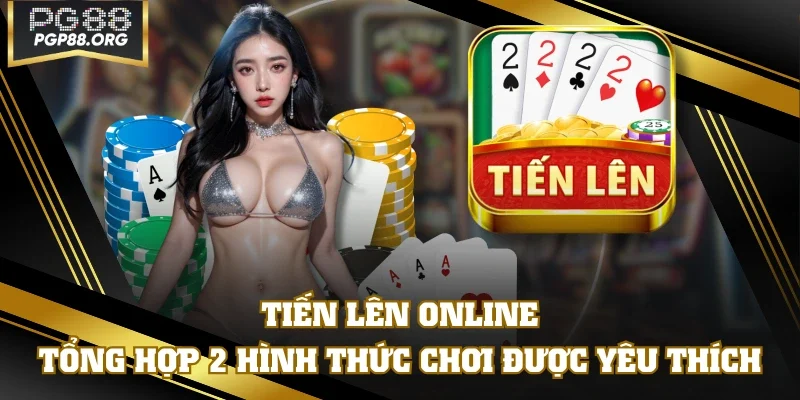 Tiến Lên Online - Tổng Hợp 2 Hình Thức Chơi Được Yêu Thích