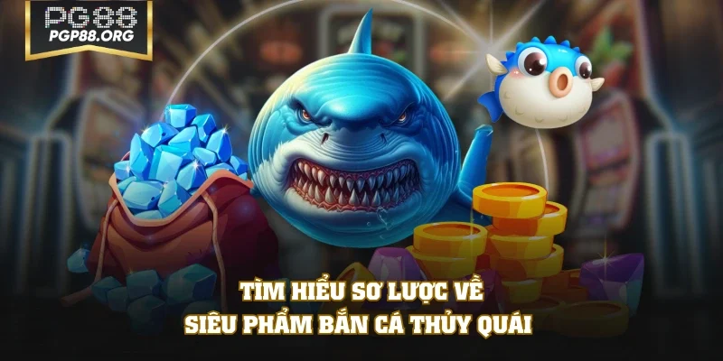 Tìm hiểu sơ lược về siêu phẩm bắn cá Thủy Quái 